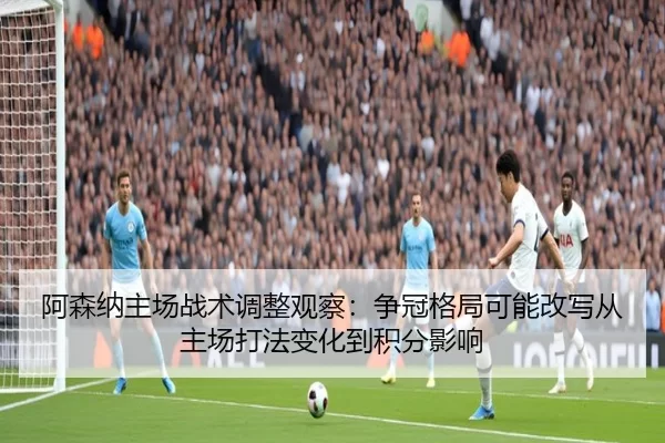 a-sen-na-zhu-chang-zhan-shu-tiao-zheng-guan-cha-zheng-guan-ge-ju-ke-neng-gai-xie-cong-zhu-chang-da-fa-bian-hua-dao-ji-2-400.jpg