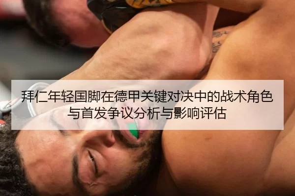 拜仁年轻国脚在德甲关键对决中的战术角色与首发争议分析与影响评估